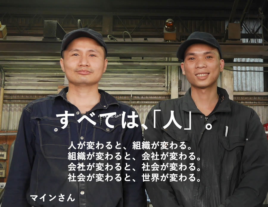 すべては、「人」。人が変わると、組織が変わる。 組織が変わると、会社が変わる。 会社が変わると、社会が変わる。 社会が変わると、世界が変わる。